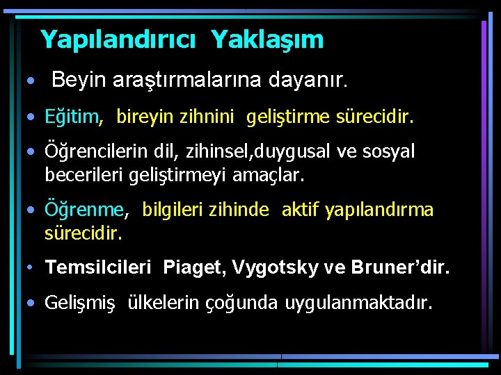  Yapılandırıcı Yaklaşım • Beyin araştırmalarına dayanır. • Eğitim, bireyin zihnini geliştirme sürecidir. •