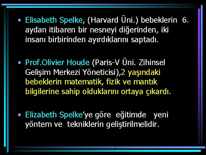  • Elisabeth Spelke, (Harvard Üni. ) bebeklerin 6. aydan itibaren bir nesneyi diğerinden,
