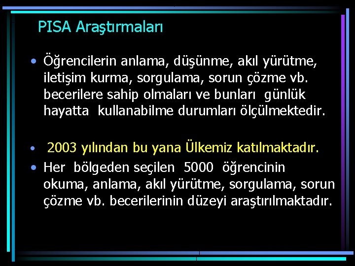  PISA Araştırmaları • Öğrencilerin anlama, düşünme, akıl yürütme, iletişim kurma, sorgulama, sorun çözme