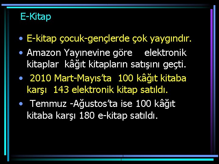  E-Kitap • E-kitap çocuk-gençlerde çok yaygındır. • Amazon Yayınevine göre elektronik kitaplar kâğıt