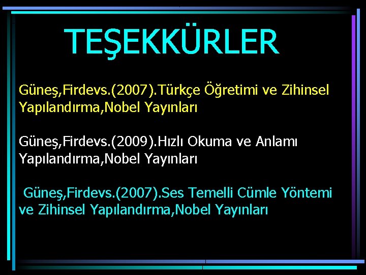  TEŞEKKÜRLER Güneş, Firdevs. (2007). Türkçe Öğretimi ve Zihinsel Yapılandırma, Nobel Yayınları Güneş, Firdevs.