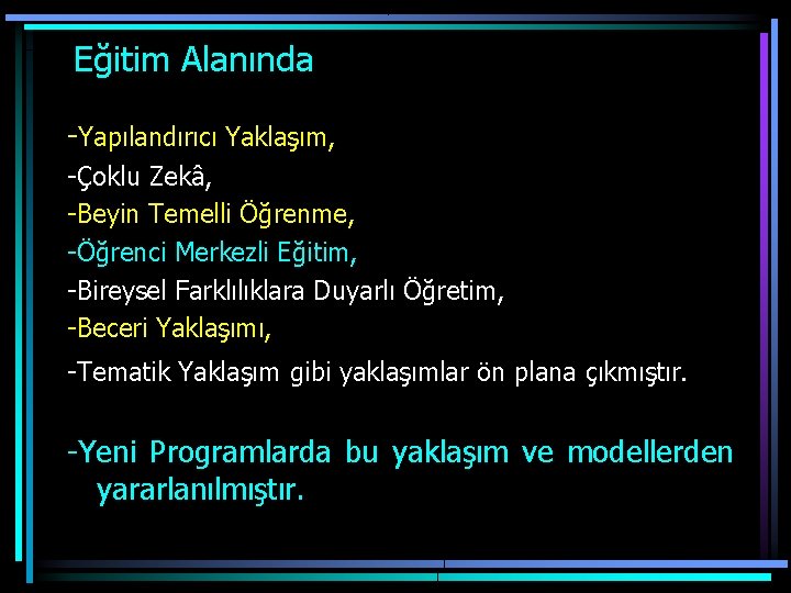  Eğitim Alanında -Yapılandırıcı Yaklaşım, -Çoklu Zekâ, -Beyin Temelli Öğrenme, -Öğrenci Merkezli Eğitim, -Bireysel