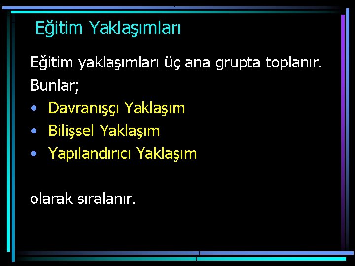  Eğitim Yaklaşımları Eğitim yaklaşımları üç ana grupta toplanır. Bunlar; • Davranışçı Yaklaşım •