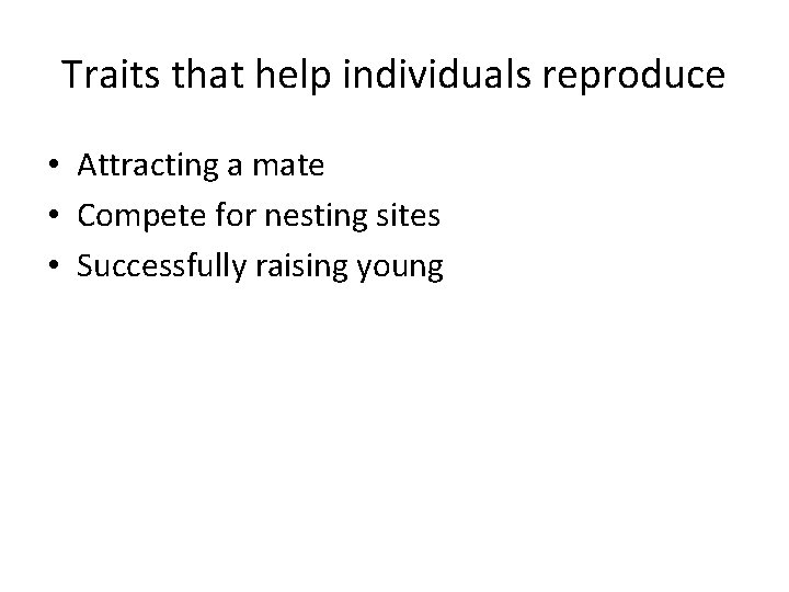 Traits that help individuals reproduce • Attracting a mate • Compete for nesting sites