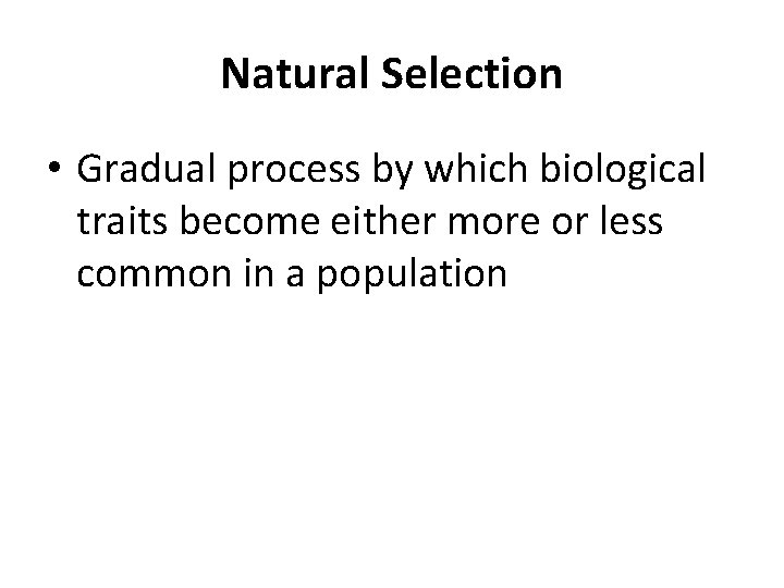 Natural Selection • Gradual process by which biological traits become either more or less