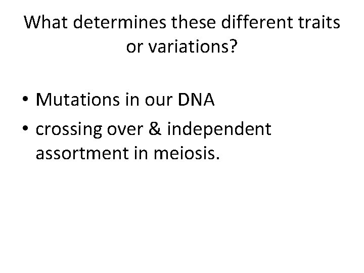 What determines these different traits or variations? • Mutations in our DNA • crossing