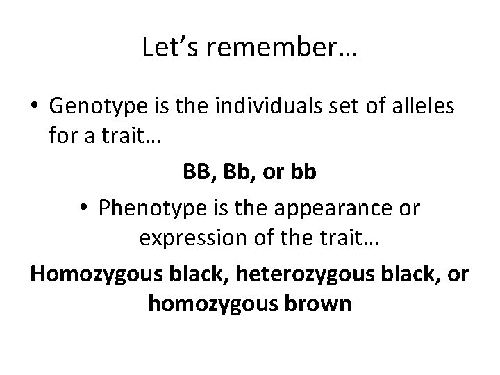 Let’s remember… • Genotype is the individuals set of alleles for a trait… BB,