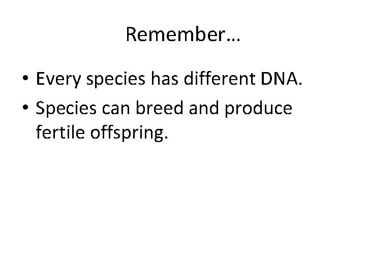 Remember… • Every species has different DNA. • Species can breed and produce fertile