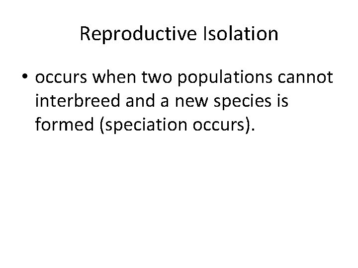 Reproductive Isolation • occurs when two populations cannot interbreed and a new species is