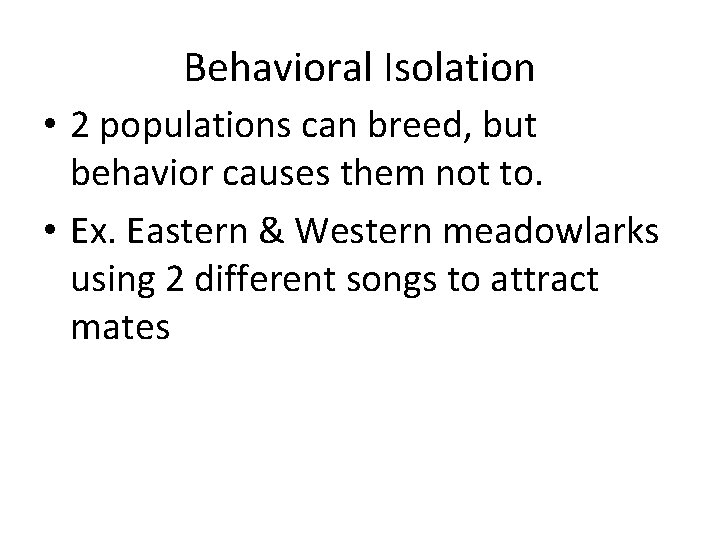 Behavioral Isolation • 2 populations can breed, but behavior causes them not to. •