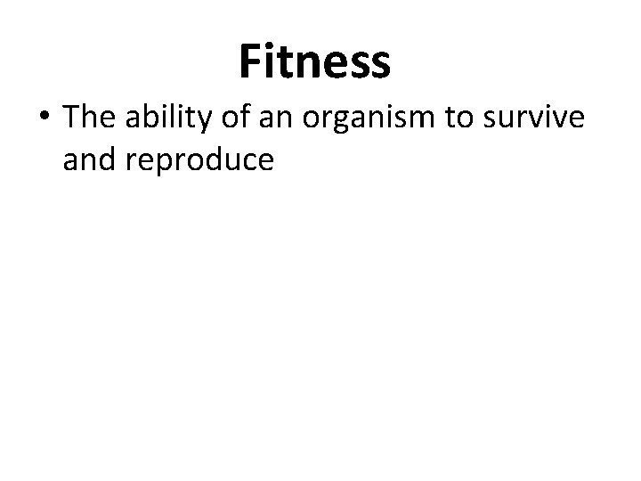Fitness • The ability of an organism to survive and reproduce 