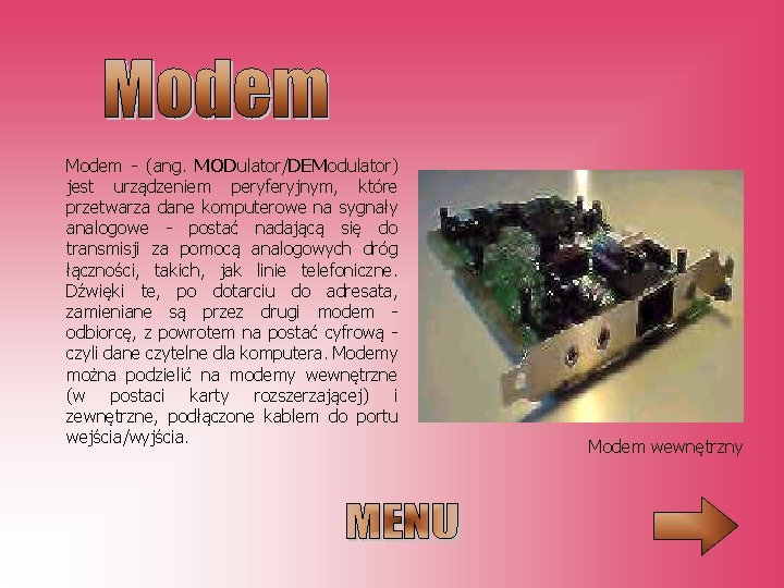 Modem - (ang. MODulator/DEModulator) jest urządzeniem peryferyjnym, które przetwarza dane komputerowe na sygnały analogowe