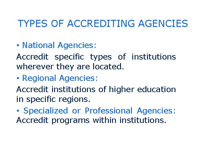 TYPES OF ACCREDITING AGENCIES • National Agencies: Accredit specific types of institutions wherever they