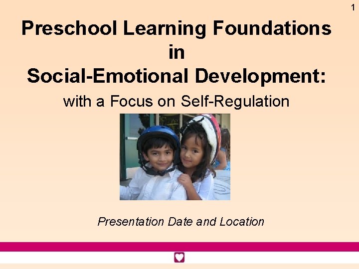 1 Preschool Learning Foundations in Social-Emotional Development: with a Focus on Self-Regulation Presentation Date