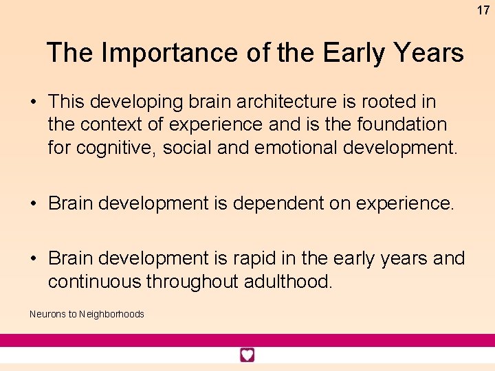 17 The Importance of the Early Years • This developing brain architecture is rooted