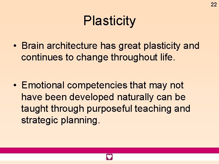 22 Plasticity • Brain architecture has great plasticity and continues to change throughout life.