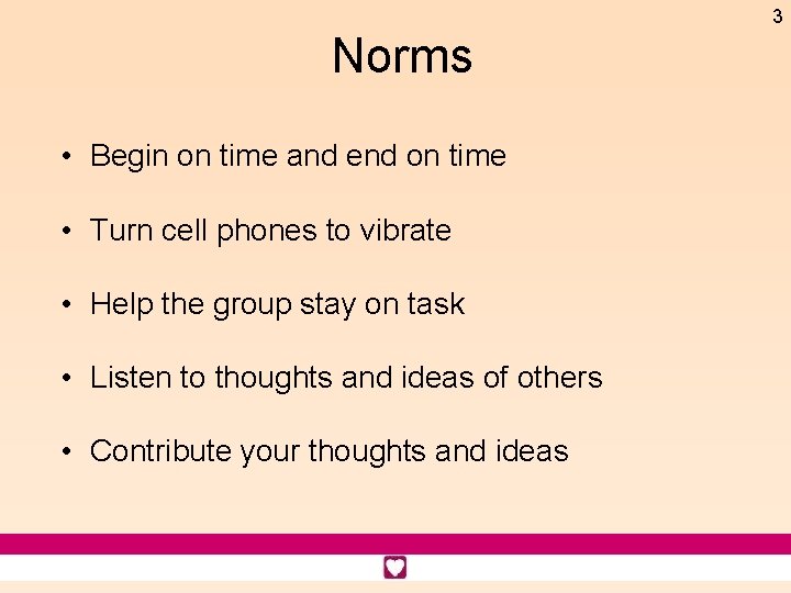 3 Norms • Begin on time and end on time • Turn cell phones