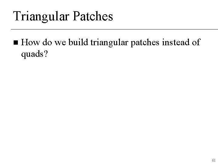 Triangular Patches n How do we build triangular patches instead of quads? 61 