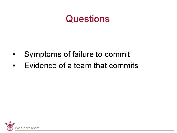 Questions • • Symptoms of failure to commit Evidence of a team that commits Questions • • Symptoms of failure to commit Evidence of a team that commits