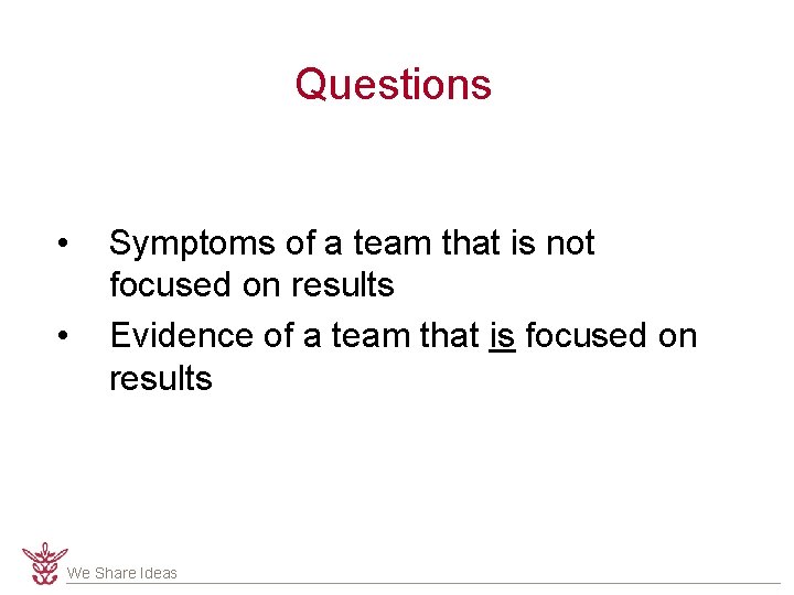 Questions • • Symptoms of a team that is not focused on results Evidence