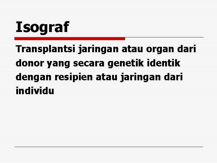 Isograf Transplantsi jaringan atau organ dari donor yang secara genetik identik dengan resipien atau