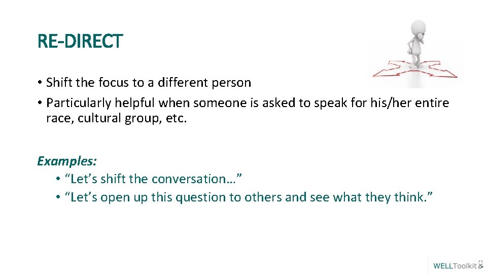 RE-DIRECT • Shift the focus to a different person • Particularly helpful when someone