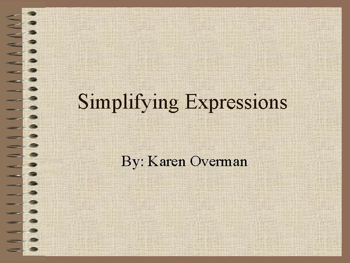 Simplifying Expressions By: Karen Overman 