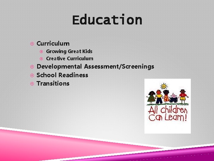 Education Curriculum Growing Great Kids Creative Curriculum Developmental Assessment/Screenings School Readiness Transitions 