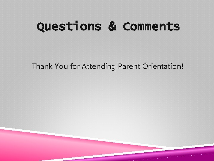 Questions & Comments Thank You for Attending Parent Orientation! 