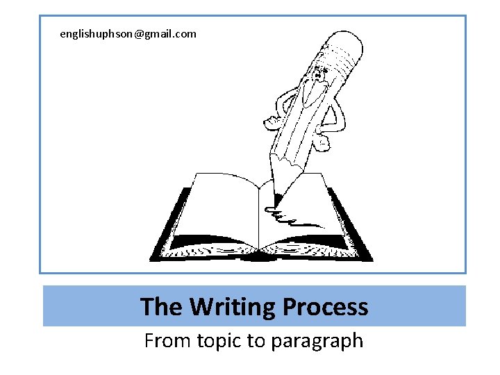 englishuphson@gmail. com The Writing Process From topic to paragraph 