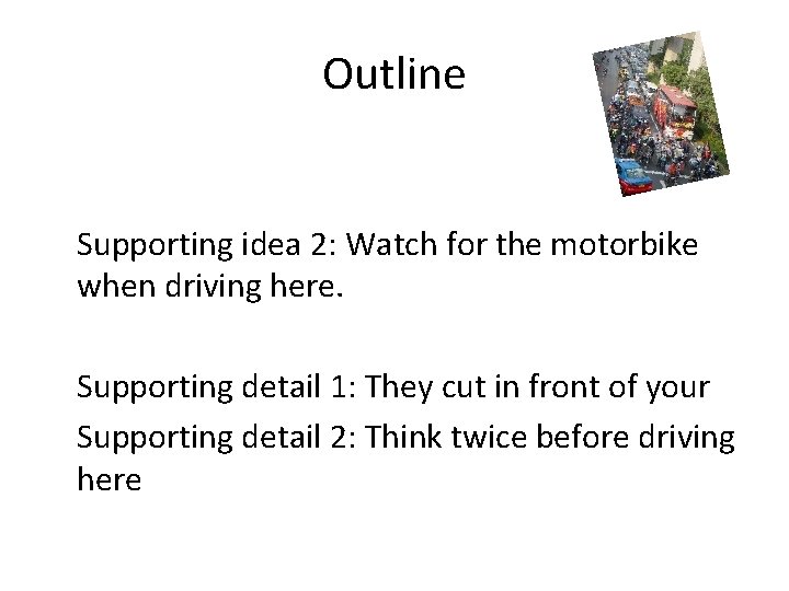 Outline Supporting idea 2: Watch for the motorbike when driving here. Supporting detail 1: