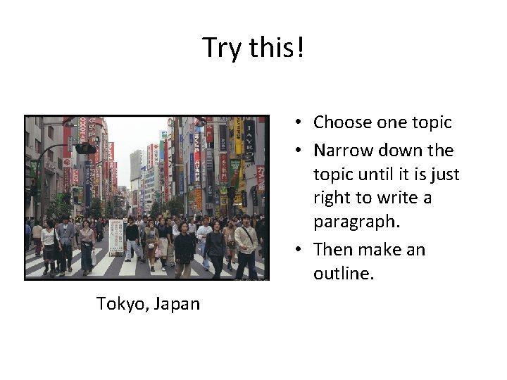 Try this! • Choose one topic • Narrow down the topic until it is