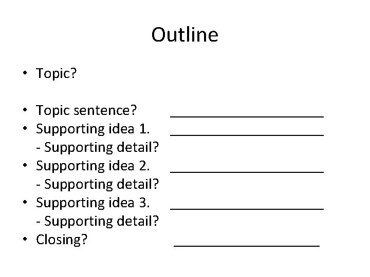 Outline • Topic? • Topic sentence? • Supporting idea 1. - Supporting detail? •