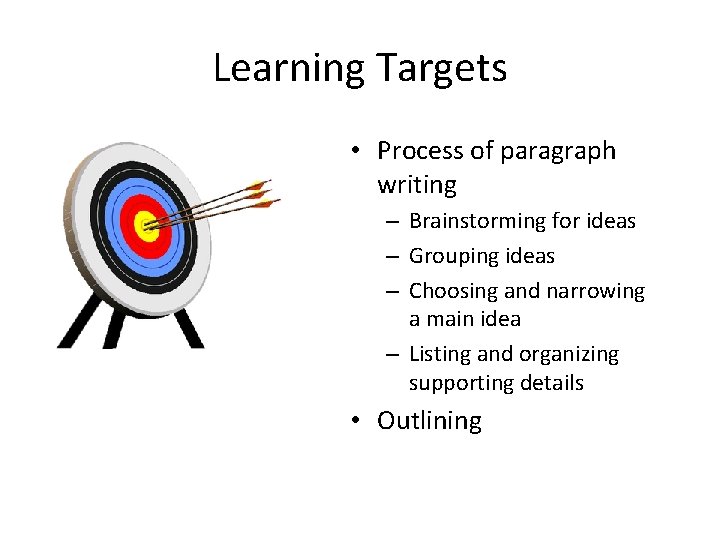 Learning Targets • Process of paragraph writing – Brainstorming for ideas – Grouping ideas