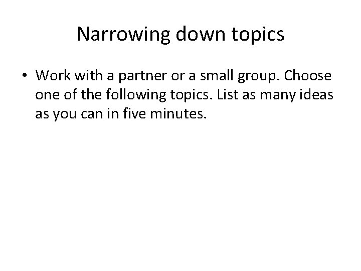 Narrowing down topics • Work with a partner or a small group. Choose one