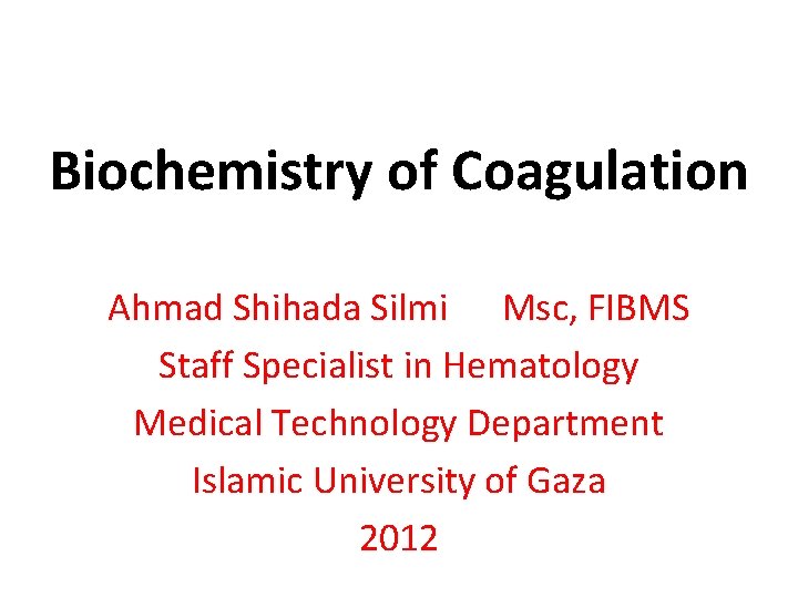Biochemistry of Coagulation Ahmad Shihada Silmi Msc, FIBMS Staff Specialist in Hematology Medical Technology