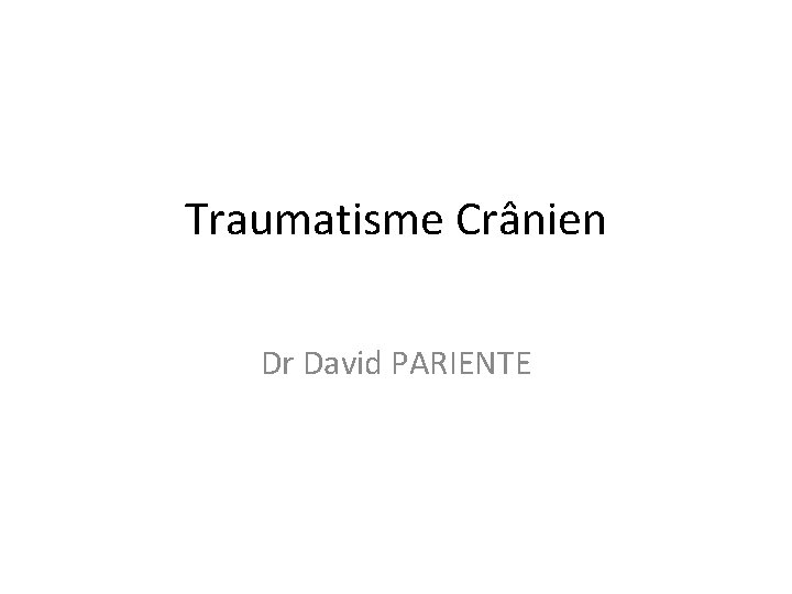Traumatisme Crânien Dr David PARIENTE 
