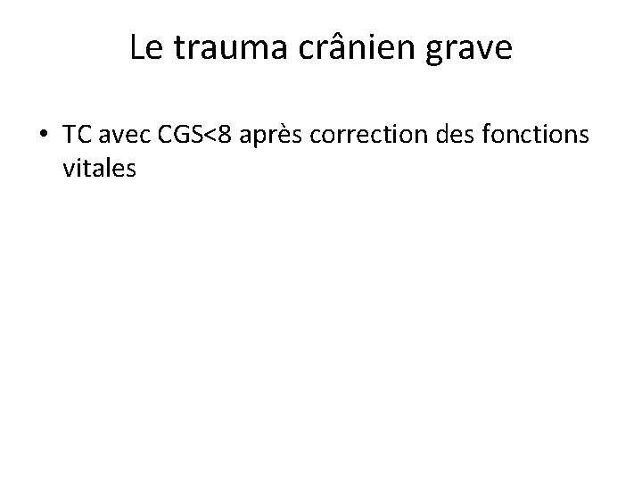 Le trauma crânien grave • TC avec CGS<8 après correction des fonctions vitales 