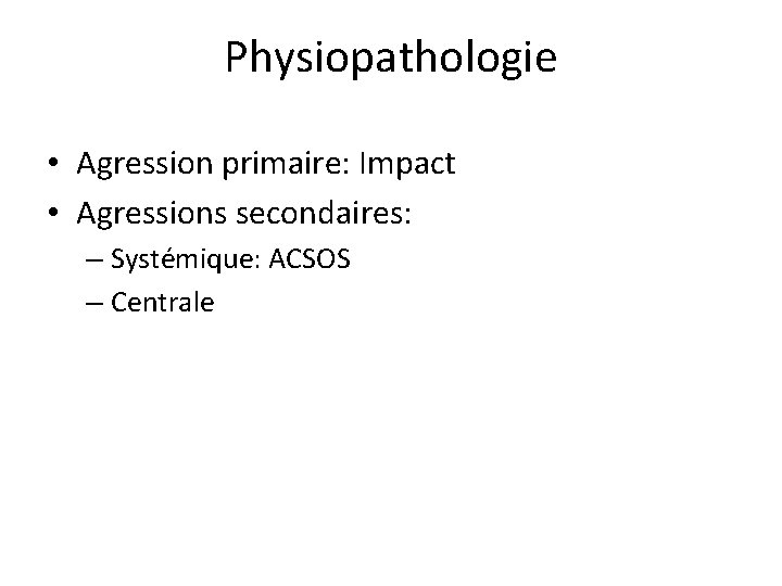 Physiopathologie • Agression primaire: Impact • Agressions secondaires: – Systémique: ACSOS – Centrale 