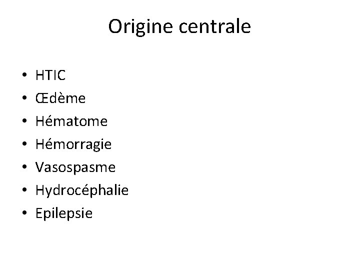 Origine centrale • • HTIC Œdème Hématome Hémorragie Vasospasme Hydrocéphalie Epilepsie 