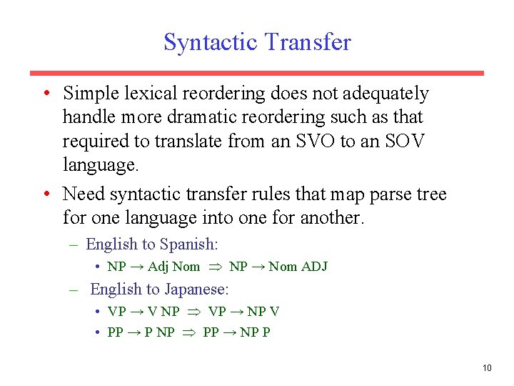 Syntactic Transfer • Simple lexical reordering does not adequately handle more dramatic reordering such