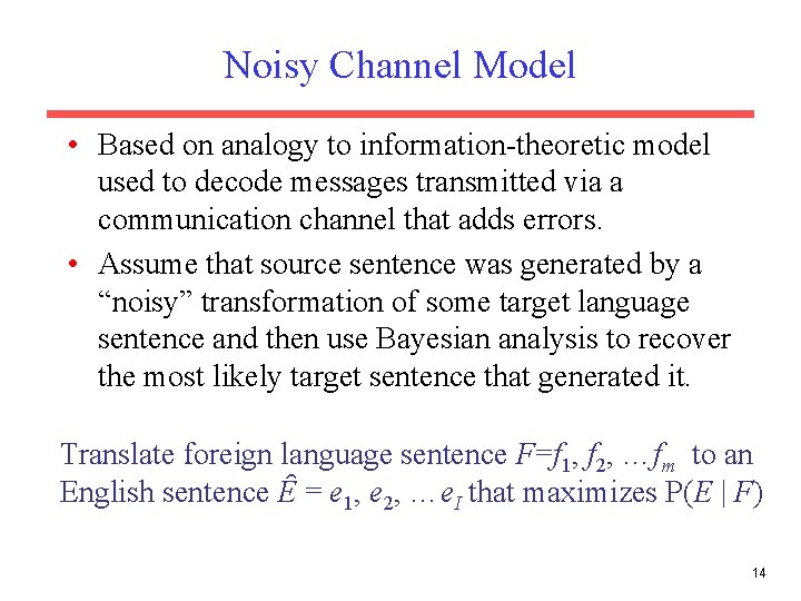 Noisy Channel Model • Based on analogy to information-theoretic model used to decode messages