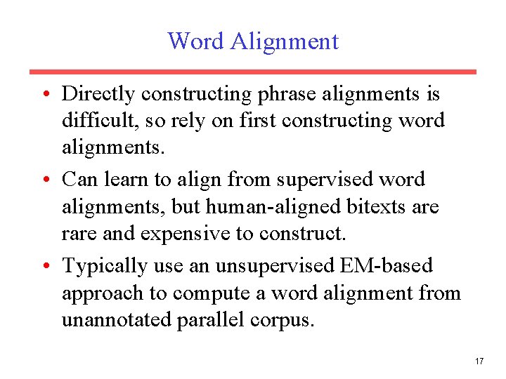 Word Alignment • Directly constructing phrase alignments is difficult, so rely on first constructing