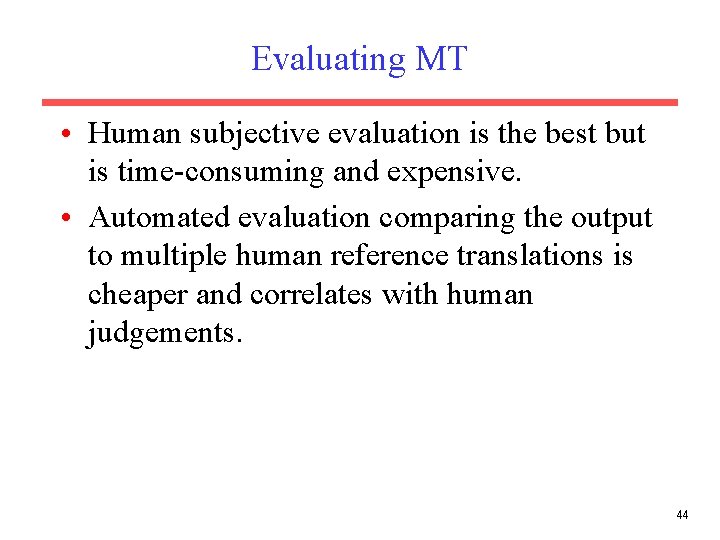 Evaluating MT • Human subjective evaluation is the best but is time-consuming and expensive.