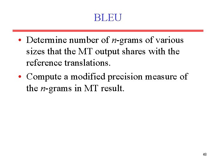 BLEU • Determine number of n-grams of various sizes that the MT output shares