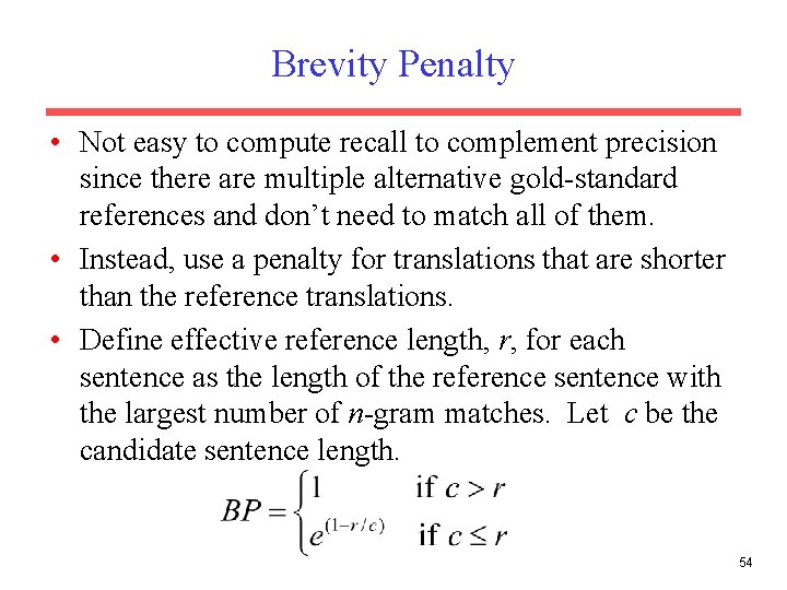 Brevity Penalty • Not easy to compute recall to complement precision since there are