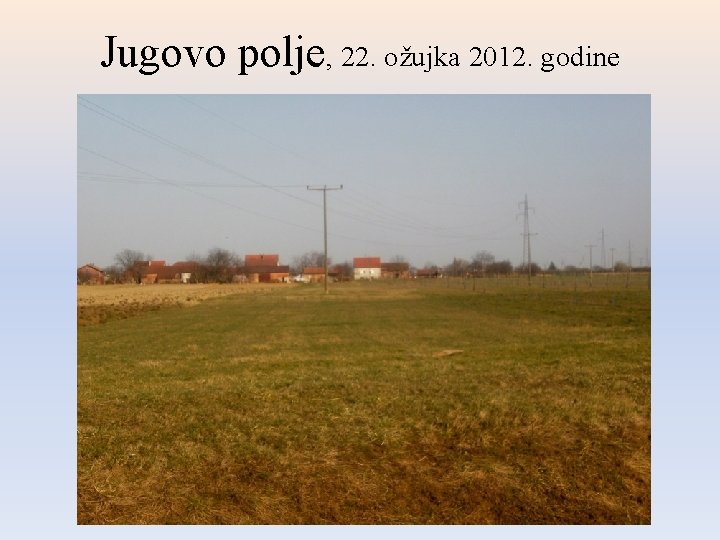 Jugovo polje, 22. ožujka 2012. godine Jugovo polje, 22. ožujka 2012. godine