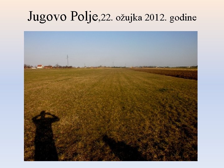 Jugovo Polje, 22. ožujka 2012. godine Jugovo Polje, 22. ožujka 2012. godine
