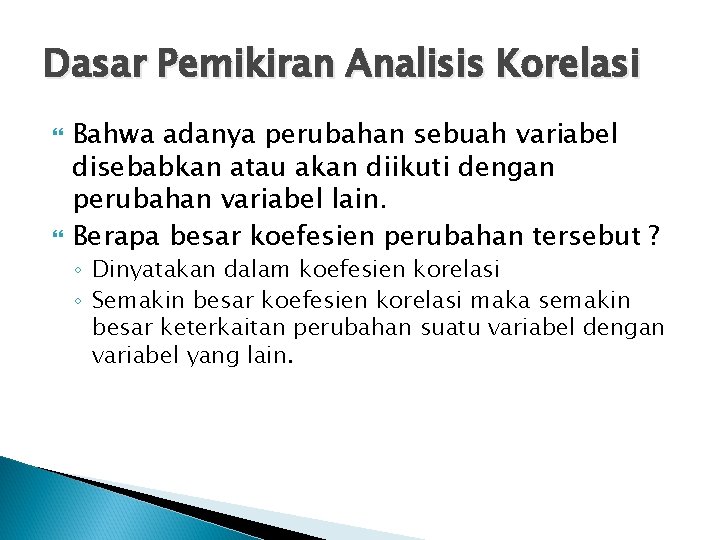 Dasar Pemikiran Analisis Korelasi Bahwa adanya perubahan sebuah variabel disebabkan atau akan diikuti dengan