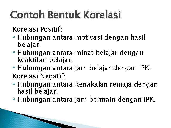 Contoh Bentuk Korelasi Positif: Hubungan antara belajar. Hubungan antara keaktifan belajar. Hubungan antara Korelasi